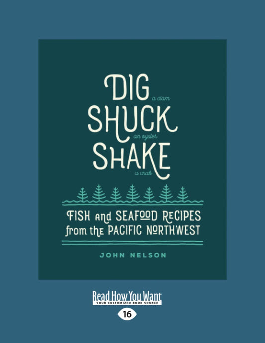 Dig * Shuck * Shake: Fish & Seafood Recipes from the Pac. NW
