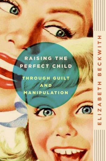 Raising The Perfect Child Through Guilt & Manipulation