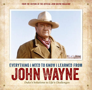 Everything I Need To know I Learned From JOHN WAYNE by Editors of the Official John Wayne Magazine