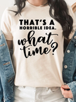 That's A Horrible Idea What Time Graphic Tee